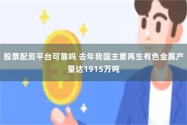 股票配资平台可靠吗 去年我国主要再生有色金属产量达1915万吨