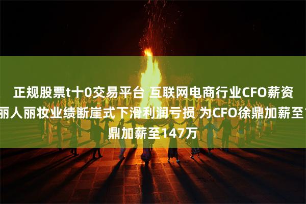 正规股票t十0交易平台 互联网电商行业CFO薪资PK：丽人丽妆业绩断崖式下滑利润亏损 为CFO徐鼎加薪至147万