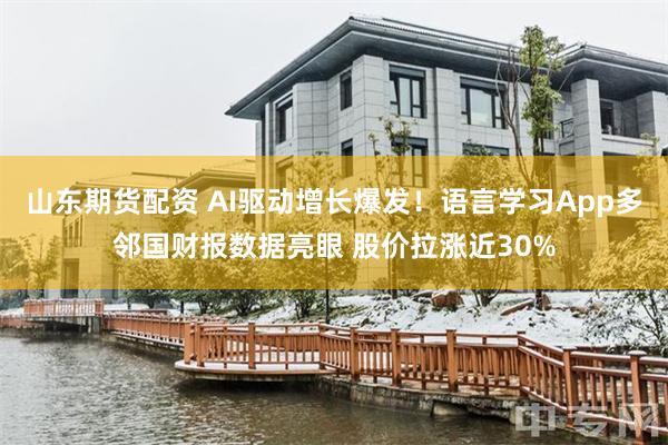 山东期货配资 AI驱动增长爆发！语言学习App多邻国财报数据亮眼 股价拉涨近30%