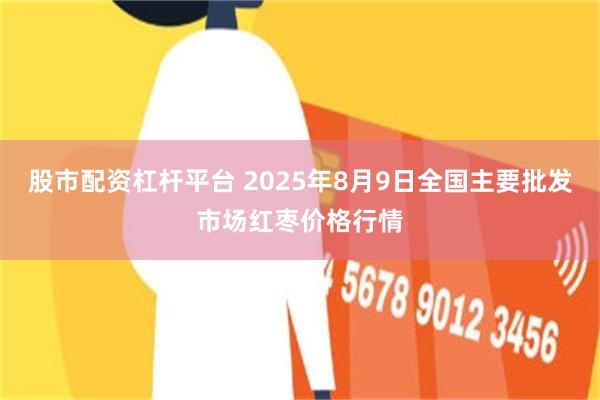 股市配资杠杆平台 2025年8月9日全国主要批发市场红枣价格行情