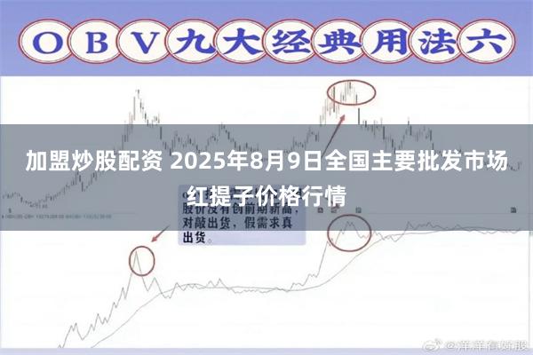 加盟炒股配资 2025年8月9日全国主要批发市场红提子价格行情