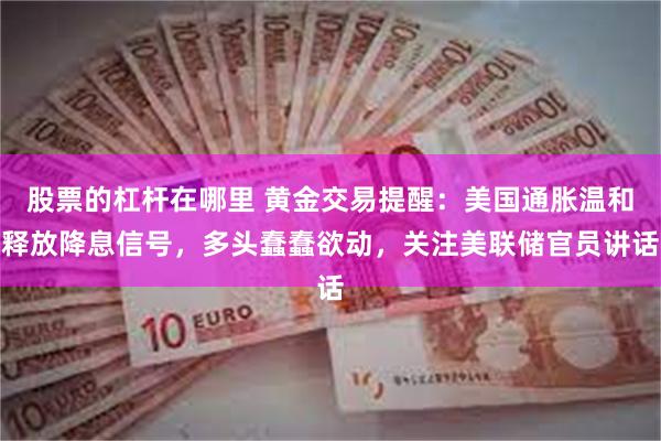 股票的杠杆在哪里 黄金交易提醒：美国通胀温和释放降息信号，多头蠢蠢欲动，关注美联储官员讲话
