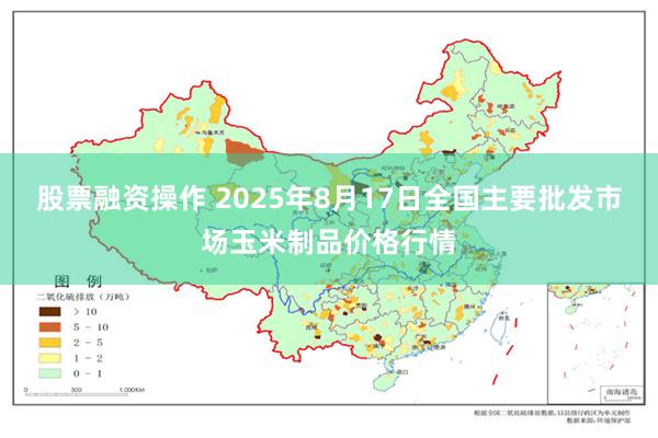 股票融资操作 2025年8月17日全国主要批发市场玉米制品价格行情