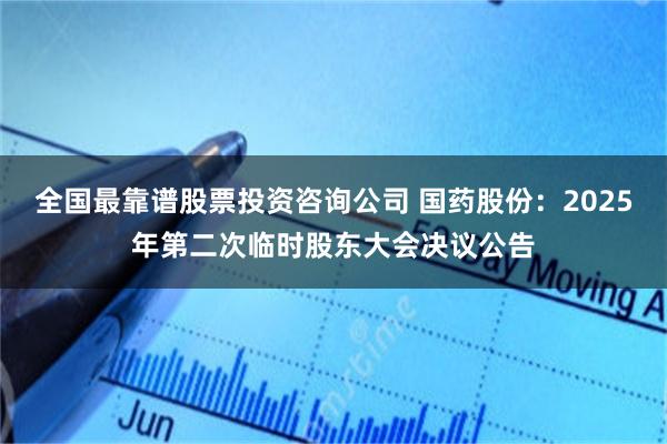 全国最靠谱股票投资咨询公司 国药股份：2025年第二次临时股东大会决议公告