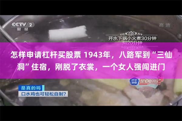 怎样申请杠杆买股票 1943年，八路军到“三仙洞”住宿，刚脱了衣裳，一个女人强闯进门