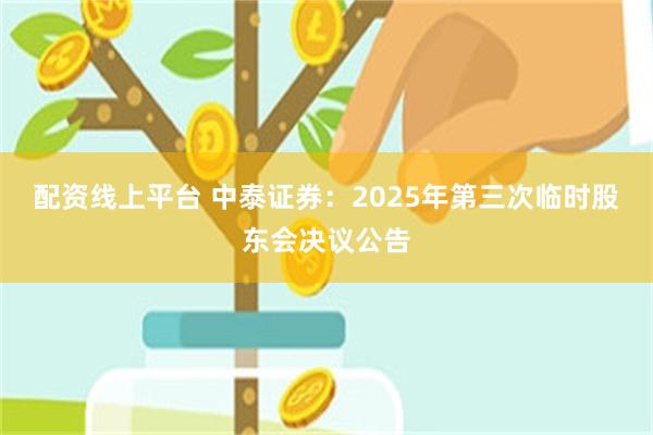 配资线上平台 中泰证券：2025年第三次临时股东会决议公告